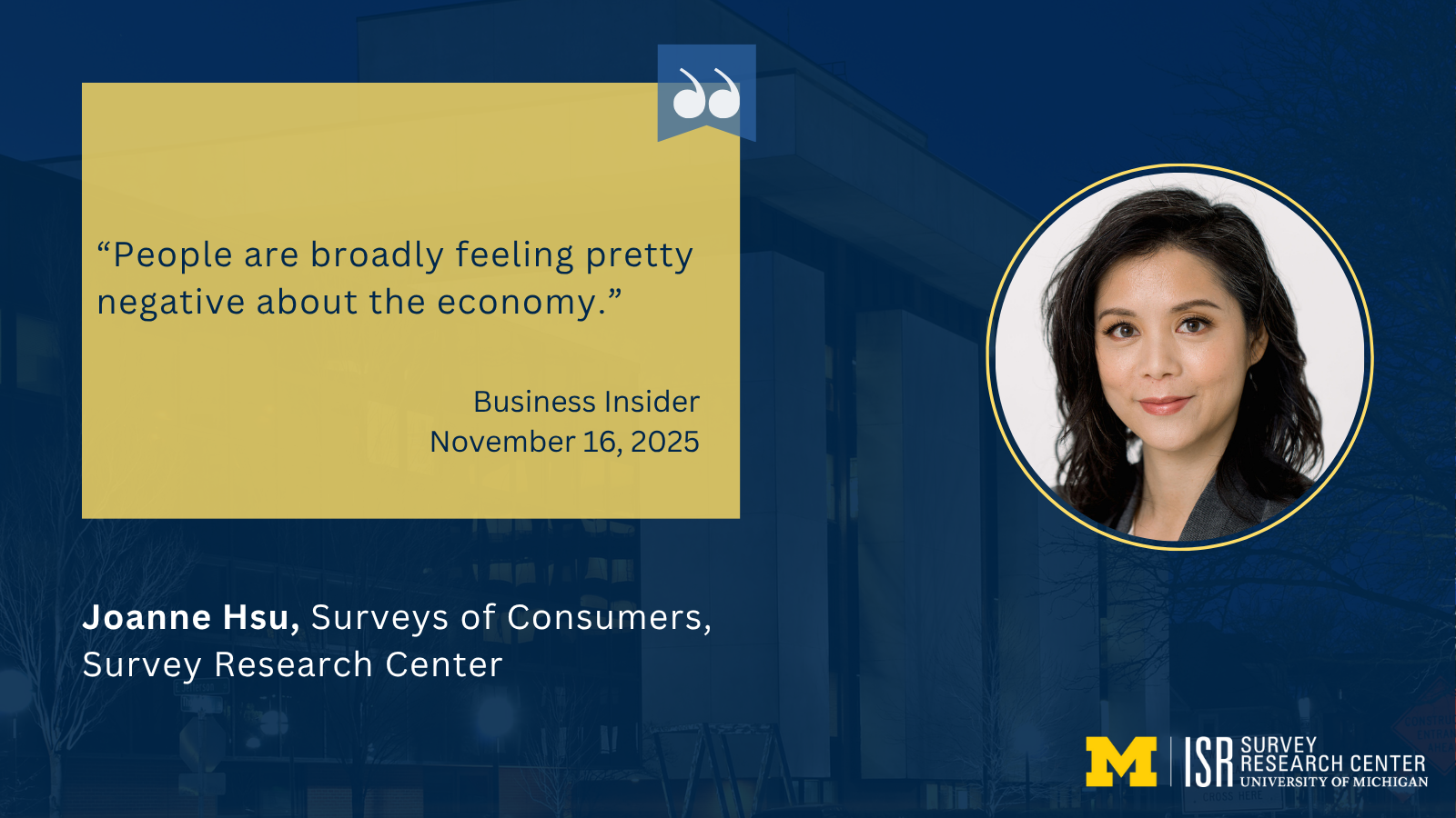 “People are broadly feeling pretty negative about the economy.” Business Insider November 16, 2025 Joanne Hsu, Surveys of Consumers, Survey Research Center